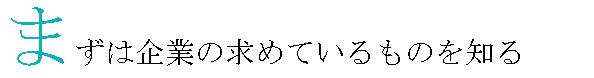 まずは企業の求めているものを知る