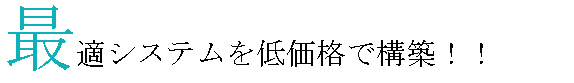 最適システムを低価格で構築！！