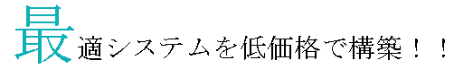 最適システムを低価格で構築！！