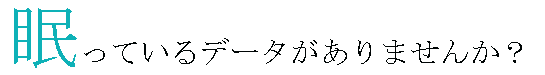 眠っているデータがありませんか？