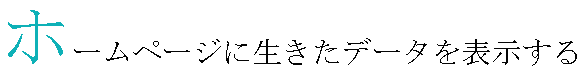 ホームページに生きたデータを表示する