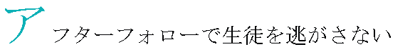 アフターフォローで生徒を逃がさない