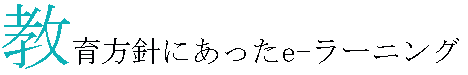 教育方針にあったe-ラーニング
